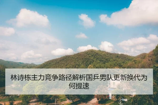 林诗栋主力竞争路径解析国乒男队更新换代为何提速