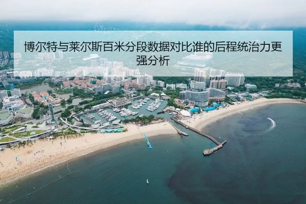博尔特与莱尔斯百米分段数据对比谁的后程统治力更强分析