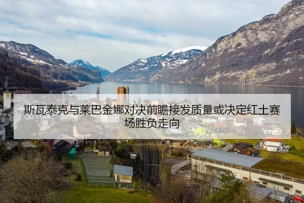 斯瓦泰克与莱巴金娜对决前瞻接发质量或决定红土赛场胜负走向