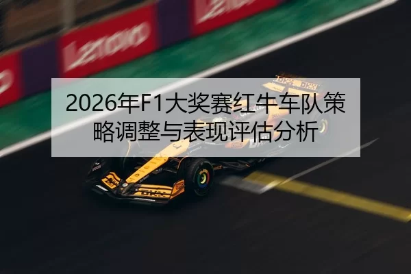 2026年F1大奖赛红牛车队策略调整与表现评估分析