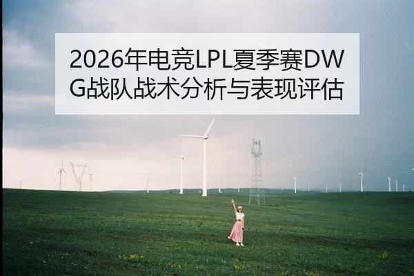 2026年电竞LPL夏季赛DWG战队战术分析与表现评估