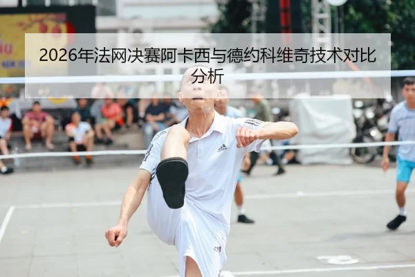 2026年法网决赛阿卡西与德约科维奇技术对比分析