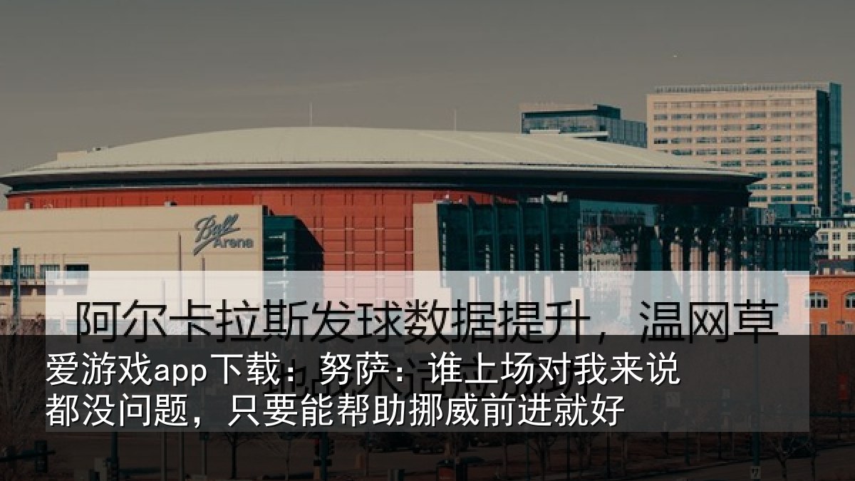 爱游戏app下载：努萨：谁上场对我来说都没问题，只要能帮助挪威前进就好