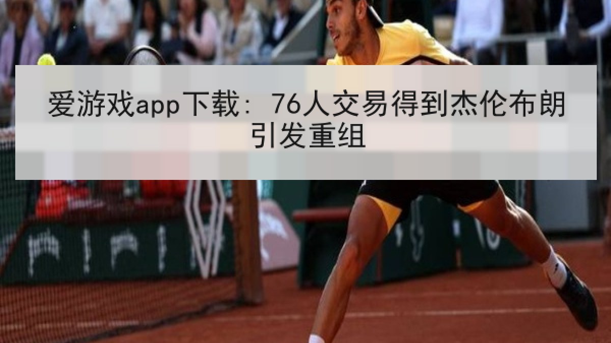 爱游戏app下载: 76人交易得到杰伦布朗引发重组