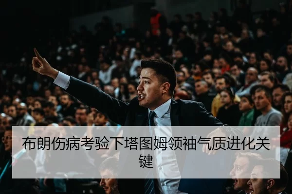 布朗伤病考验下塔图姆领袖气质进化关键