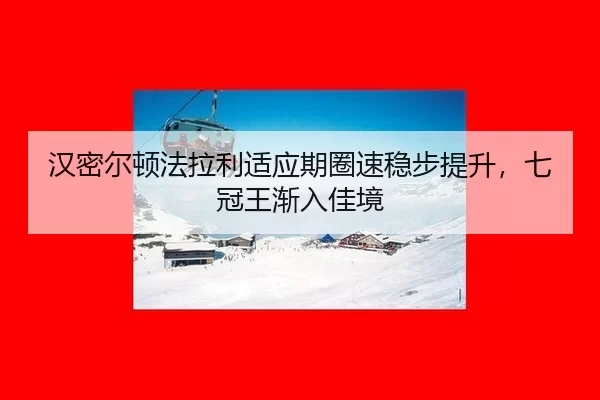 汉密尔顿法拉利适应期圈速稳步提升，七冠王渐入佳境