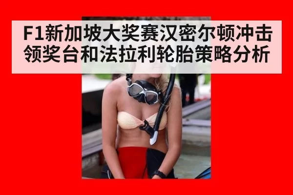 F1新加坡大奖赛汉密尔顿冲击领奖台和法拉利轮胎策略分析